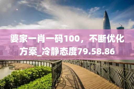 婆家一肖一碼100，不斷優(yōu)化方案_冷靜態(tài)度79.58.86