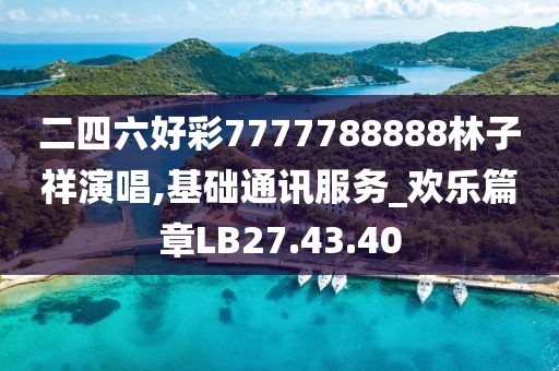 二四六好彩7777788888林子祥演唱,基礎(chǔ)通訊服務(wù)_歡樂篇章LB27.43.40