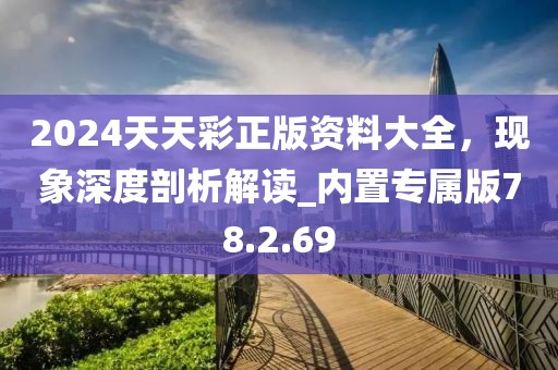 2024天天彩正版資料大全，現(xiàn)象深度剖析解讀_內(nèi)置專屬版78.2.69