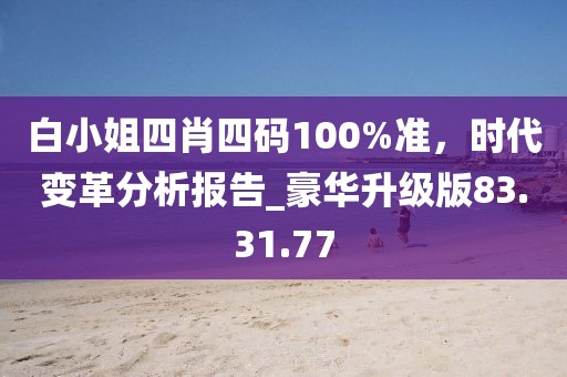白小姐四肖四碼100%準(zhǔn)，時(shí)代變革分析報(bào)告_豪華升級(jí)版83.31.77