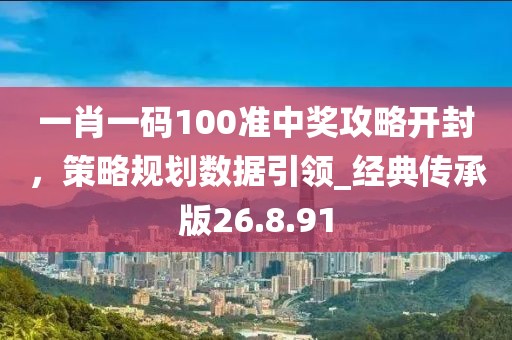一肖一碼100準(zhǔn)中獎(jiǎng)攻略開(kāi)封，策略規(guī)劃數(shù)據(jù)引領(lǐng)_經(jīng)典傳承版26.8.91