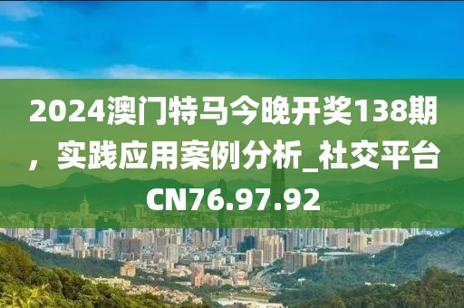 2024澳門特馬今晚開獎138期，實踐應(yīng)用案例分析_社交平臺CN76.97.92