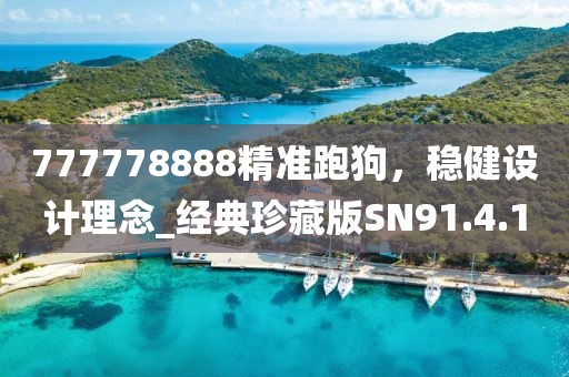 777778888精準跑狗，穩(wěn)健設計理念_經(jīng)典珍藏版SN91.4.10
