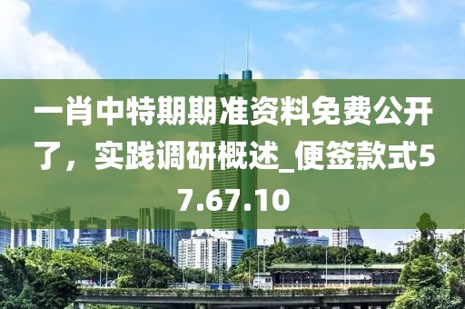 一肖中特期期準(zhǔn)資料免費(fèi)公開了，實(shí)踐調(diào)研概述_便簽款式57.67.10