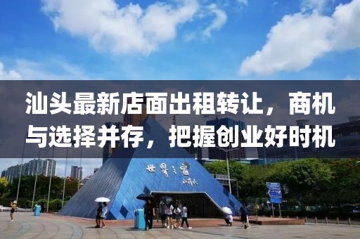 汕頭最新店面出租轉(zhuǎn)讓，商機與選擇并存，把握創(chuàng)業(yè)好時機