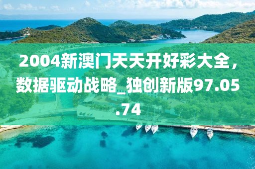 2004新澳門天天開好彩大全，數(shù)據(jù)驅(qū)動(dòng)戰(zhàn)略_獨(dú)創(chuàng)新版97.05.74