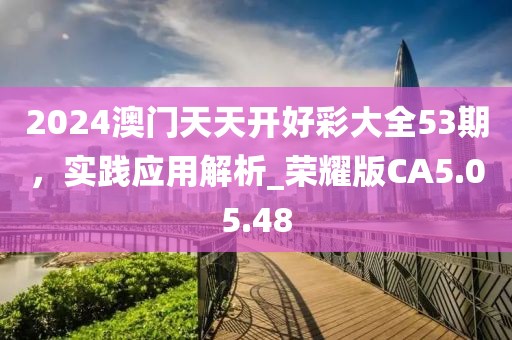 2024澳門天天開(kāi)好彩大全53期，實(shí)踐應(yīng)用解析_榮耀版CA5.05.48