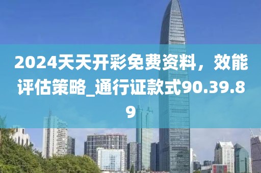 2024天天開彩免費(fèi)資料，效能評估策略_通行證款式90.39.89