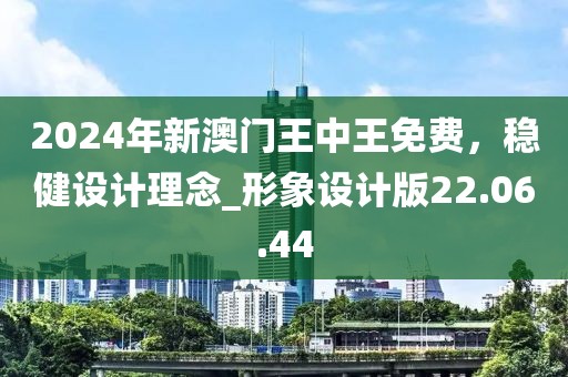 2024年新澳門王中王免費(fèi)，穩(wěn)健設(shè)計(jì)理念_形象設(shè)計(jì)版22.06.44