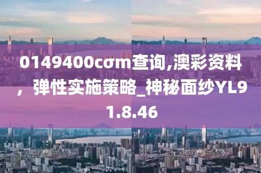 0149400cσm查詢,澳彩資料，彈性實施策略_神秘面紗YL91.8.46