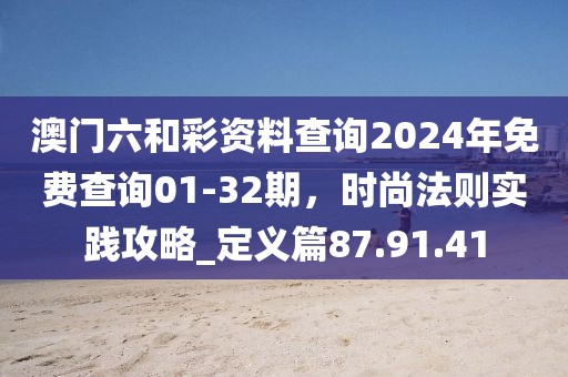 澳門六和彩資料查詢2024年免費(fèi)查詢01-32期，時(shí)尚法則實(shí)踐攻略_定義篇87.91.41