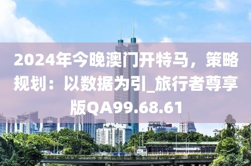 2024年今晚澳門(mén)開(kāi)特馬，策略規(guī)劃：以數(shù)據(jù)為引_旅行者尊享版QA99.68.61