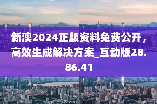 新澳2024正版資料免費(fèi)公開(kāi)，高效生成解決方案_互動(dòng)版28.86.41