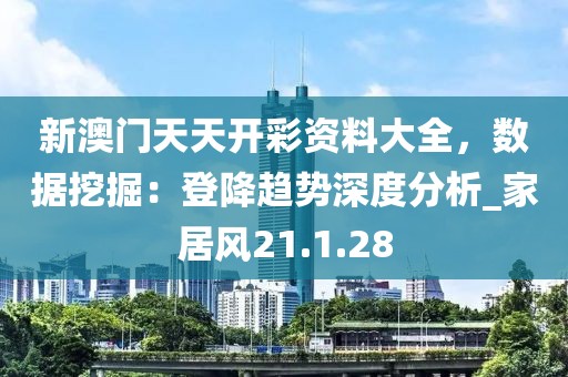 新澳門天天開彩資料大全，數(shù)據(jù)挖掘：登降趨勢深度分析_家居風(fēng)21.1.28