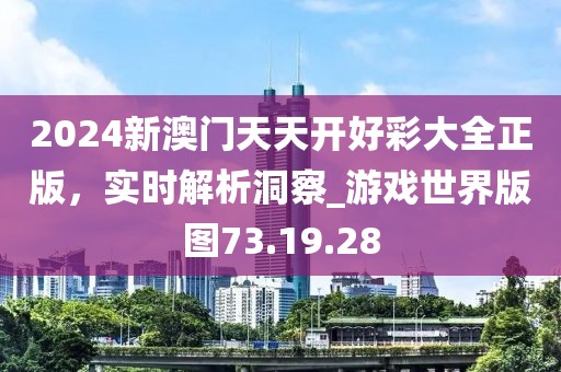 2024新澳門天天開好彩大全正版，實時解析洞察_游戲世界版圖73.19.28