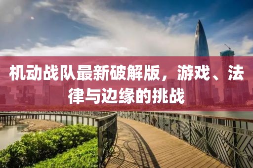 機(jī)動戰(zhàn)隊(duì)最新破解版，游戲、法律與邊緣的挑戰(zhàn)
