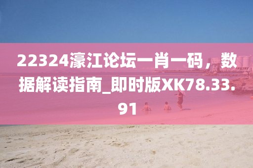 22324濠江論壇一肖一碼，數(shù)據(jù)解讀指南_即時(shí)版XK78.33.91