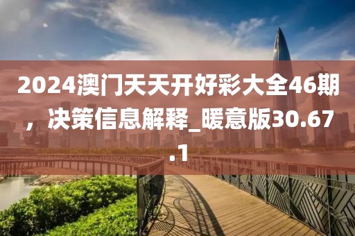 2024澳門(mén)天天開(kāi)好彩大全46期，決策信息解釋_暖意版30.67.1