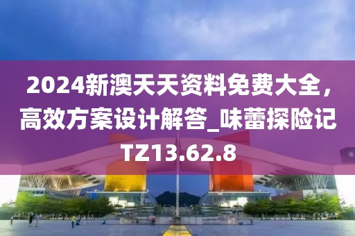 2024新澳天天資料免費(fèi)大全，高效方案設(shè)計(jì)解答_味蕾探險(xiǎn)記TZ13.62.8
