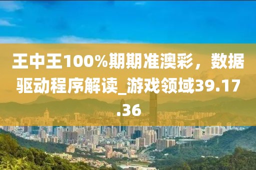 王中王100%期期準(zhǔn)澳彩，數(shù)據(jù)驅(qū)動程序解讀_游戲領(lǐng)域39.17.36