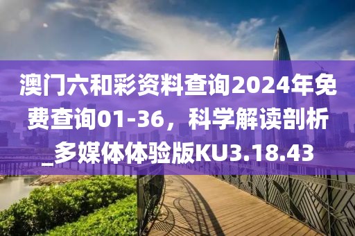 澳門(mén)六和彩資料查詢(xún)2024年免費(fèi)查詢(xún)01-36，科學(xué)解讀剖析_多媒體體驗(yàn)版KU3.18.43