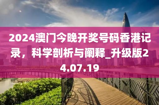 2024澳門今晚開(kāi)獎(jiǎng)號(hào)碼香港記錄，科學(xué)剖析與闡釋_升級(jí)版24.07.19