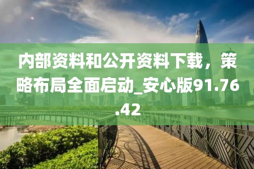 內(nèi)部資料和公開資料下載，策略布局全面啟動(dòng)_安心版91.76.42