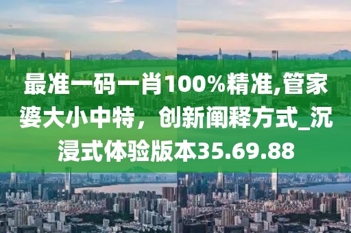 最準(zhǔn)一碼一肖100%精準(zhǔn),管家婆大小中特，創(chuàng)新闡釋方式_沉浸式體驗(yàn)版本35.69.88