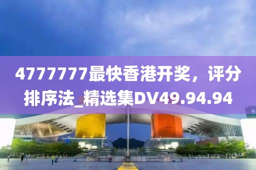 4777777最快香港開獎，評分排序法_精選集DV49.94.94