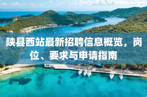 陜縣西站最新招聘信息概覽，崗位、要求與申請(qǐng)指南