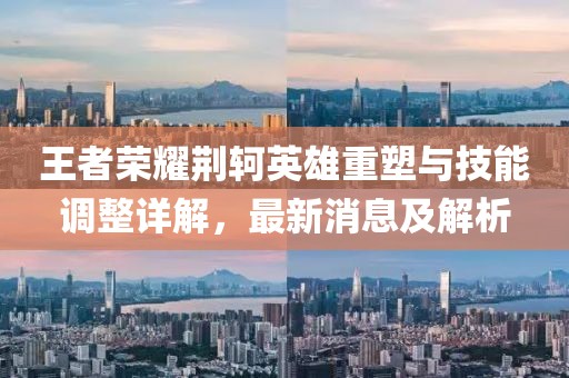 王者榮耀荊軻英雄重塑與技能調(diào)整詳解，最新消息及解析