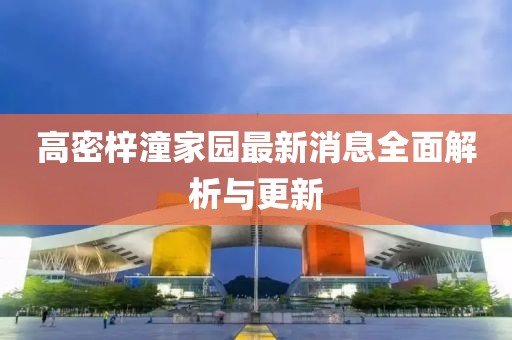 高密梓潼家園最新消息全面解析與更新