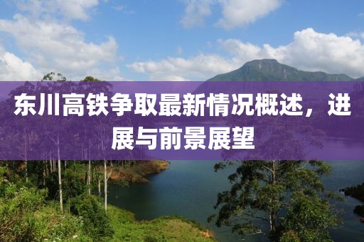 東川高鐵爭取最新情況概述，進展與前景展望