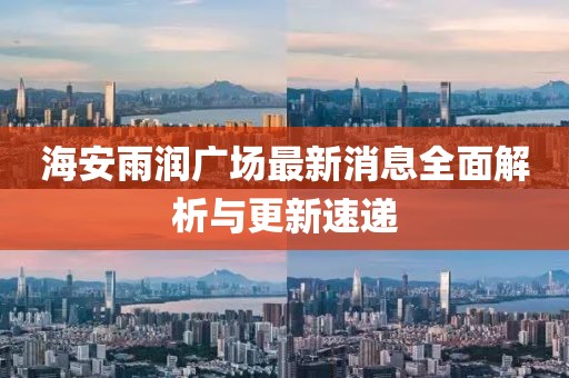 海安雨潤(rùn)廣場(chǎng)最新消息全面解析與更新速遞