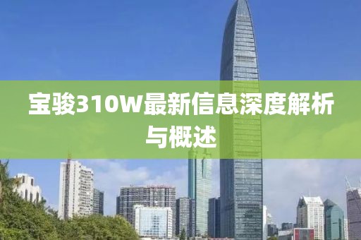 寶駿310W最新信息深度解析與概述