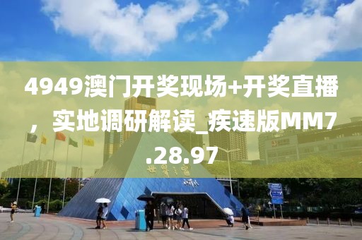 4949澳門開獎現(xiàn)場+開獎直播，實地調(diào)研解讀_疾速版MM7.28.97