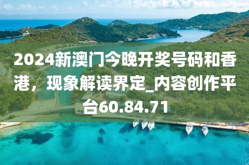 2024新澳門(mén)今晚開(kāi)獎(jiǎng)號(hào)碼和香港，現(xiàn)象解讀界定_內(nèi)容創(chuàng)作平臺(tái)60.84.71