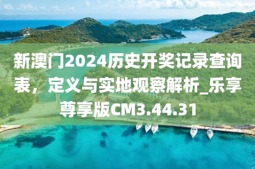 新澳門(mén)2024歷史開(kāi)獎(jiǎng)記錄查詢(xún)表，定義與實(shí)地觀察解析_樂(lè)享尊享版CM3.44.31