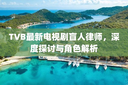 TVB最新電視劇盲人律師，深度探討與角色解析