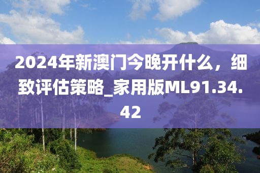 2024年新澳門今晚開什么，細(xì)致評(píng)估策略_家用版ML91.34.42