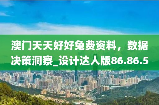 澳門天天好好兔費(fèi)資料，數(shù)據(jù)決策洞察_設(shè)計(jì)達(dá)人版86.86.50
