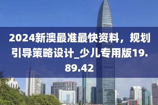 2024新澳最準最快資料，規(guī)劃引導(dǎo)策略設(shè)計_少兒專用版19.89.42