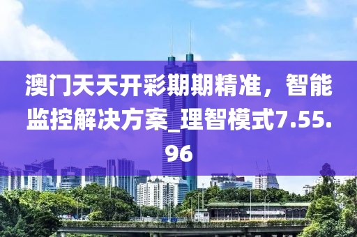 澳門天天開彩期期精準(zhǔn)，智能監(jiān)控解決方案_理智模式7.55.96