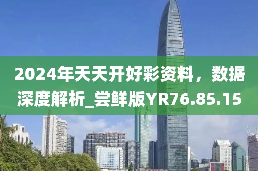 2024年天天開好彩資料，數(shù)據(jù)深度解析_嘗鮮版YR76.85.15