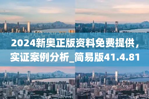 2024新奧正版資料免費(fèi)提供，實(shí)證案例分析_簡(jiǎn)易版41.4.81