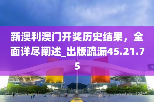 新澳利澳門開(kāi)獎(jiǎng)歷史結(jié)果，全面詳盡闡述_出版疏漏45.21.75
