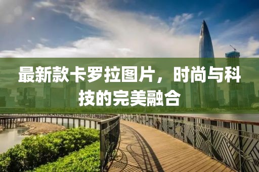 最新款卡羅拉圖片，時(shí)尚與科技的完美融合