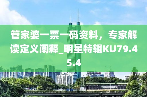 管家婆一票一碼資料，專家解讀定義闡釋_明星特輯KU79.45.4