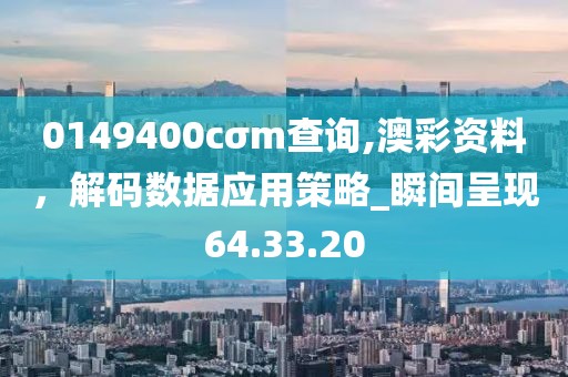 0149400cσm查詢,澳彩資料，解碼數(shù)據(jù)應(yīng)用策略_瞬間呈現(xiàn)64.33.20