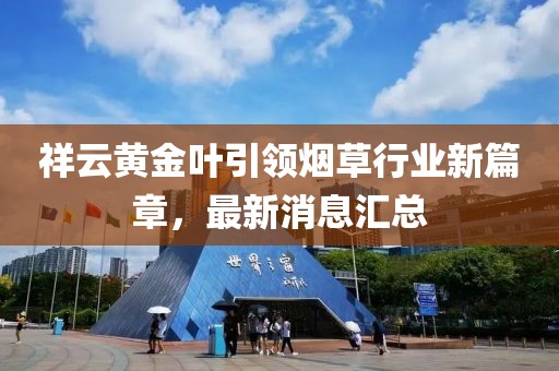 祥云黃金葉引領(lǐng)煙草行業(yè)新篇章，最新消息匯總